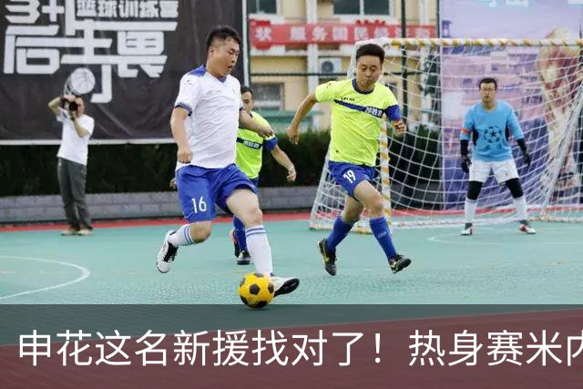 申花这名新援找对了！热身赛米内罗大放异彩